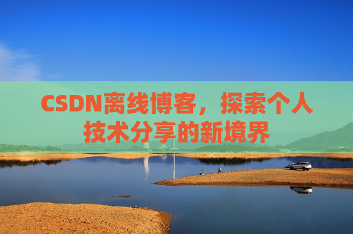 CSDN离线博客，探索个人技术分享的新境界