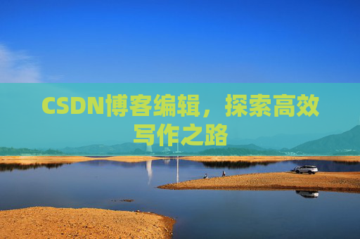 CSDN博客编辑，探索高效写作之路