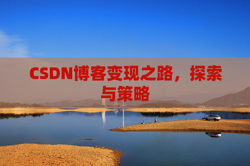CSDN博客变现之路,探索与策略