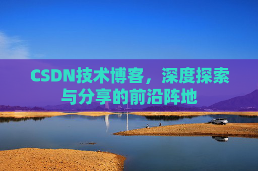 CSDN技术博客，深度探索与分享的前沿阵地